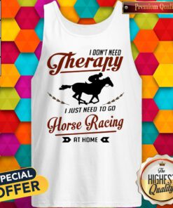 I Don’t Need Therapy I Just Need To Go Horse Racing At Home Tank Top