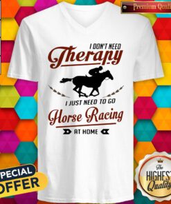 I Don’t Need Therapy I Just Need To Go Horse Racing At Home V-neck