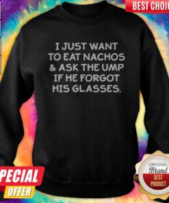 I Just Want To Eat Nachos And Ask The Ump If He Forgot His Glasses Sweatshirt