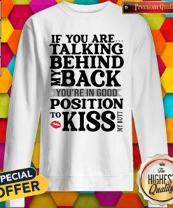 If You Are Talking Behind My Back You’re In Good Position To Kiss My Butt Sweatshirt