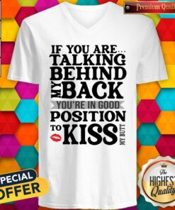If You Are Talking Behind My Back You’re In Good Position To Kiss My Butt V-neck