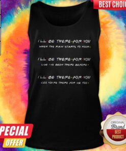I’ll Be There For You When The Rain Starts To Povr Like I’ve Been There Before Coz You’re There For Me Too Tank Top