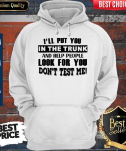 I’ll Put You In The Trunk And Help People Look For You Don’t Test Me Vintage Hoodie