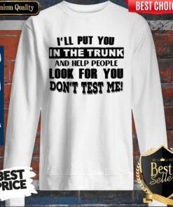 I’ll Put You In The Trunk And Help People Look For You Don’t Test Me Vintage Sweatshirt
