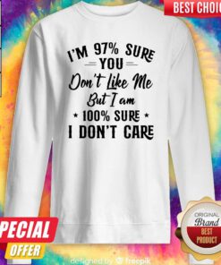 I'm 97 Sure You Don't Like Me But I Am 100 Sure I Don't Care Sweatshirt