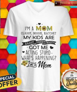 I'm A Mom Classy Bougie Ratchet My Kids Are Sassy Moody Nasty Got Me Acting Stupid Whats Happening V-neck
