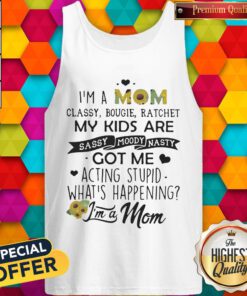 I'm A Mom Classy Bougie Ratchet My Kids Are Sassy Moody Nasty Got Me Acting Stupid Whats Happening Tank top