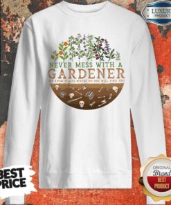 Never Mess With A Gardener We Know Places Where No One Will Find You Sweatshirt