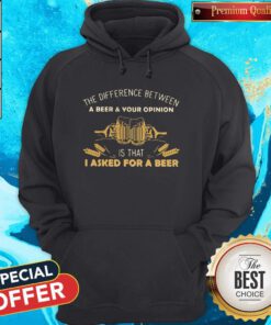 Nice Camping The Difference Between A Beer And Your Opinion Is That I Asked For A Beer Hoodie
