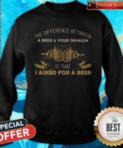 Nice Camping The Difference Between A Beer And Your Opinion Is That I Asked For A Beer Sweatshirt