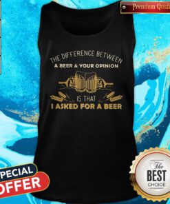 Nice Camping The Difference Between A Beer And Your Opinion Is That I Asked For A Beer Tank Top
