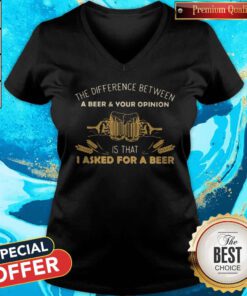 Nice Camping The Difference Between A Beer And Your Opinion Is That I Asked For A Beer V-neck