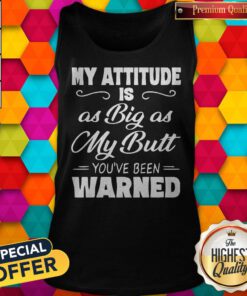 Nice My Attitude Is A Big As My Butt You’ve Been Warned Tank Top