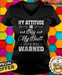 Nice My Attitude Is A Big As My Butt You’ve Been Warned V-neck