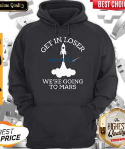 Nice SpaceX Get In Loser We’re Going To Mars Hoodie