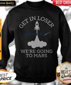 Nice SpaceX Get In Loser We’re Going To Mars Sweatshirt