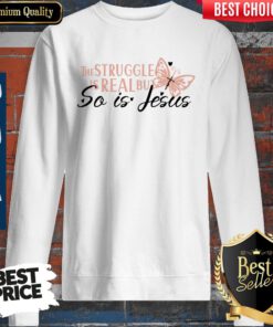Nice The Struggle Is Real But So Is Jesus Religious Sweatshirt