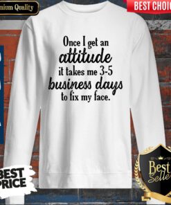 Once I Get An Attitude It Takes Me 3 5 Business Days To Fix My Face Vintage Sweatshirt