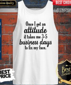 Once I Get An Attitude It Takes Me 3 5 Business Days To Fix My Face Vintage Tank Top