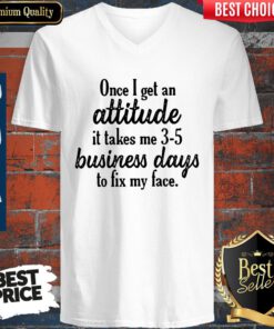 Once I Get An Attitude It Takes Me 3 5 Business Days To Fix My Face Vintage V-neck