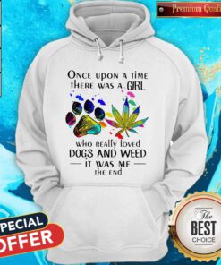 Once Upon A Time There Was A Girl Who Really Loved Paw Dogs And Weed It Was Me The End Hoodie