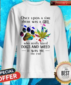 Once Upon A Time There Was A Girl Who Really Loved Paw Dogs And Weed It Was Me The End Sweatshirt