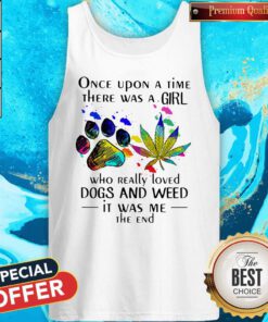 Once Upon A Time There Was A Girl Who Really Loved Paw Dogs And Weed It Was Me The End Tank Top