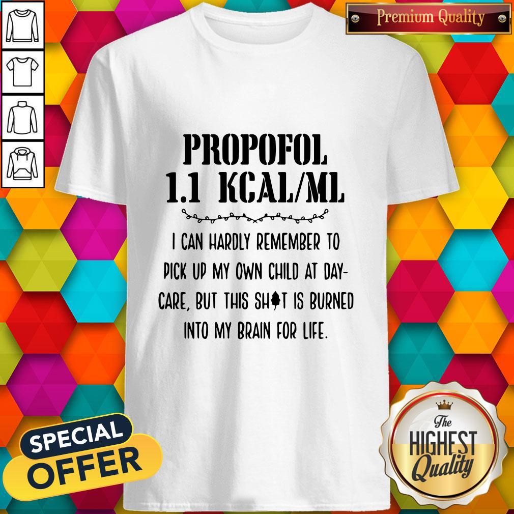 Premium Propofol 11 Kcalml I Can Hardly Remember To Pick Up My Own Child At Daycare But This Shit Is Burn Shirt