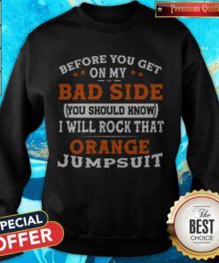 Before You Get On My Bad Side You Should Know I Will Rock That Orange Jumpsuit Sweatshirt