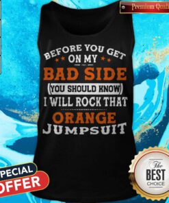 Before You Get On My Bad Side You Should Know I Will Rock That Orange Jumpsuit Tank Top