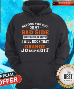 Before You Get On My Bad Side You Should Know I Will Rock That Orange Jumpsuit Hoodie