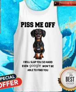 Dachshund Piss Me Off I Will Slap You So Hard Even Google Won't Be Able To Find You Tank top