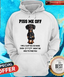 Dachshund Piss Me Off I Will Slap You So Hard Even Google Won't Be Able To Find You Hoodie