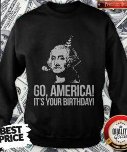 Go America It's Your Birthday July 4th Independence Day Sweatshirt