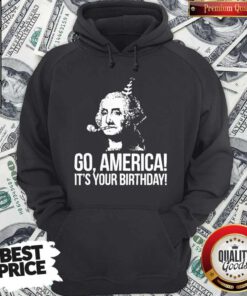 Go America It's Your Birthday July 4th Independence Day Hoodie
