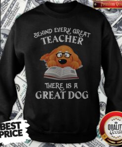 Good Behind Every Great Teacher There Is A Great Dog Teacher Sweatshirt