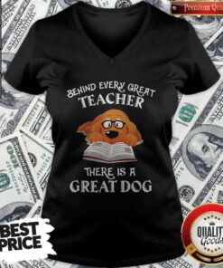 Good Behind Every Great Teacher There Is A Great Dog Teacher V-neck
