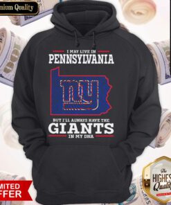 Good I May Live In Pennsylvania But I’ll Always Have The Giants In My DNA Hoodie