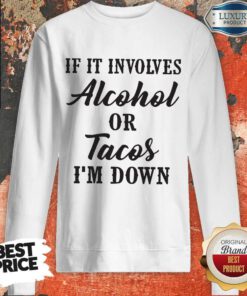 Good If It Involves Alcohol Or Tacos I'm Down Sweatshirt
