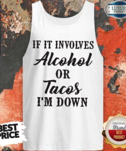 Good If It Involves Alcohol Or Tacos I'm Down Tank Top