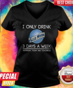 Hot I Only Drink Blue Moon 3 Days A Week Yesterday Today And Tomorrow V-neck