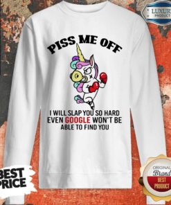 Hot Piss Me Off I Will Slap You So Hard Even Google Wont Be Able To Find You Unicorn Sweatshirt