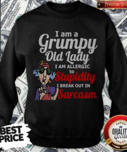 I Am A Grumpy Old Lady I Am Allergic To Stupidity I Break Out In Sarcasm Sweatshirt