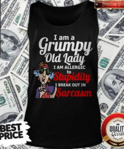 I Am A Grumpy Old Lady I Am Allergic To Stupidity I Break Out In Sarcasm Tank top