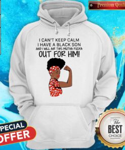 I Can't Keep Calm I Have A Black Son And I Will Air This Mutha Fuck Out For Him Hoodie