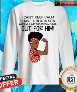 I Can't Keep Calm I Have A Black Son And I Will Air This Mutha Fuck Out For Him Sweatshirt