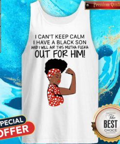 I Can't Keep Calm I Have A Black Son And I Will Air This Mutha Fuck Out For Him Tank Top
