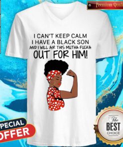I Can't Keep Calm I Have A Black Son And I Will Air This Mutha Fuck Out For Him V-neck