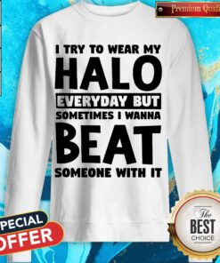 I Try To Wear My Halo Everyday But Sometimes I Wanna Beat Someone With It Sweatshirt