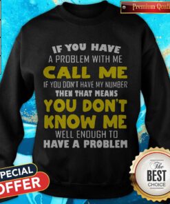If You Have A Problem With Me Call Me If You Don't Have My Number Sweatshirt